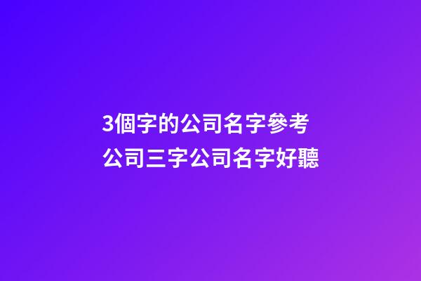 3個字的公司名字參考 公司三字公司名字好聽-第1張-公司起名-玄機派